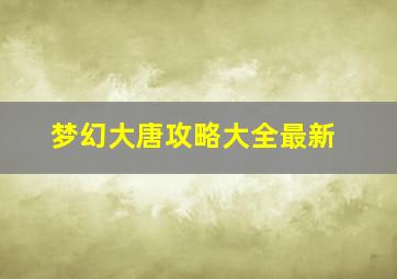 梦幻大唐攻略大全最新