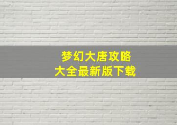 梦幻大唐攻略大全最新版下载