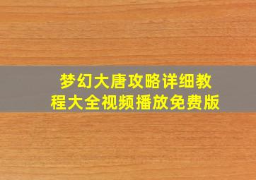 梦幻大唐攻略详细教程大全视频播放免费版