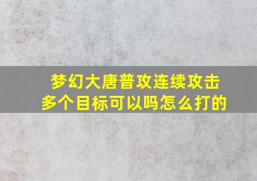 梦幻大唐普攻连续攻击多个目标可以吗怎么打的