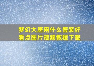 梦幻大唐用什么套装好看点图片视频教程下载