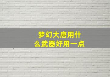 梦幻大唐用什么武器好用一点