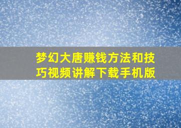 梦幻大唐赚钱方法和技巧视频讲解下载手机版