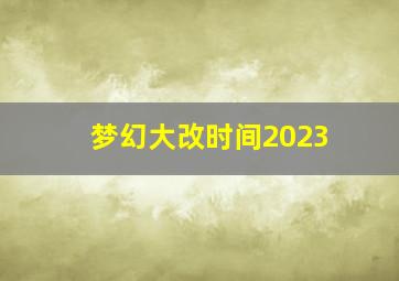 梦幻大改时间2023