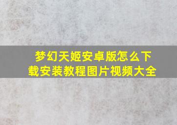 梦幻天姬安卓版怎么下载安装教程图片视频大全