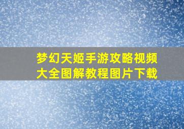 梦幻天姬手游攻略视频大全图解教程图片下载