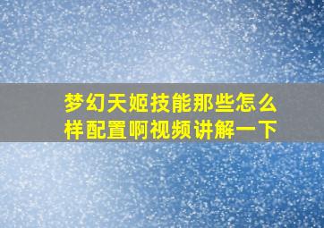 梦幻天姬技能那些怎么样配置啊视频讲解一下