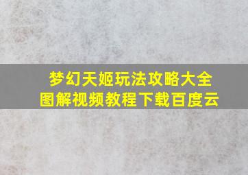 梦幻天姬玩法攻略大全图解视频教程下载百度云