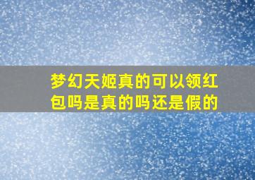 梦幻天姬真的可以领红包吗是真的吗还是假的