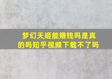 梦幻天姬能赚钱吗是真的吗知乎视频下载不了吗