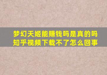 梦幻天姬能赚钱吗是真的吗知乎视频下载不了怎么回事