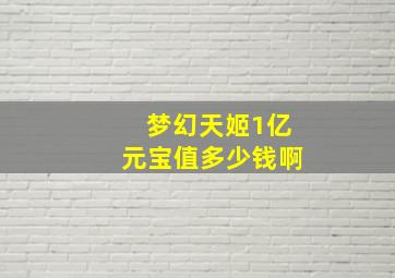 梦幻天姬1亿元宝值多少钱啊