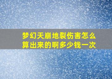 梦幻天崩地裂伤害怎么算出来的啊多少钱一次