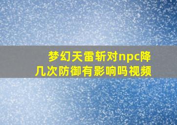 梦幻天雷斩对npc降几次防御有影响吗视频