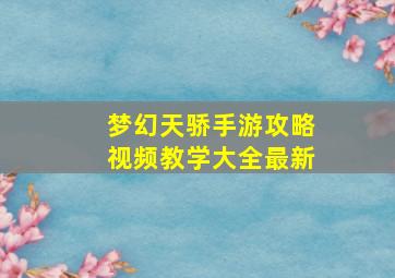 梦幻天骄手游攻略视频教学大全最新