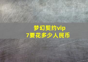 梦幻契约vip7要花多少人民币