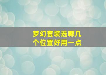 梦幻套装选哪几个位置好用一点