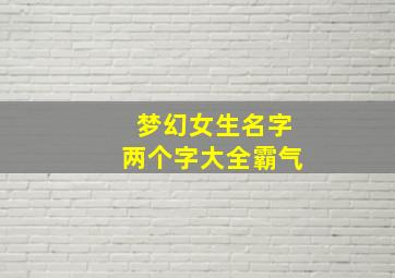 梦幻女生名字两个字大全霸气