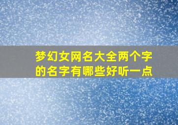 梦幻女网名大全两个字的名字有哪些好听一点