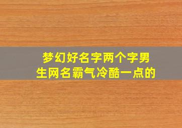 梦幻好名字两个字男生网名霸气冷酷一点的