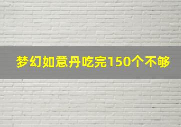 梦幻如意丹吃完150个不够