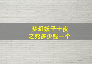 梦幻妖子十夜之死多少钱一个