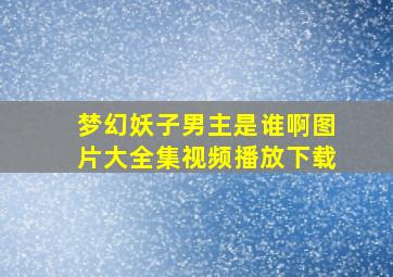 梦幻妖子男主是谁啊图片大全集视频播放下载