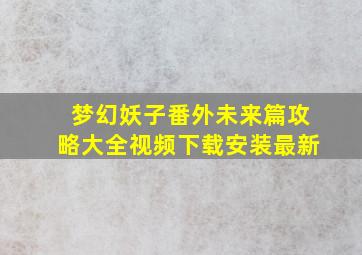 梦幻妖子番外未来篇攻略大全视频下载安装最新