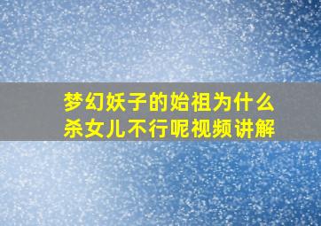 梦幻妖子的始祖为什么杀女儿不行呢视频讲解