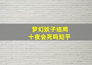 梦幻妖子结局十夜会死吗知乎