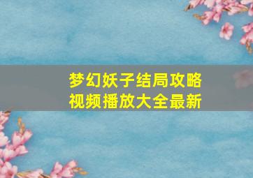 梦幻妖子结局攻略视频播放大全最新