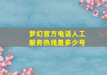 梦幻官方电话人工服务热线是多少号