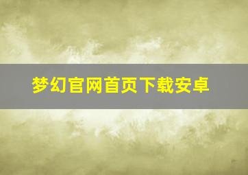 梦幻官网首页下载安卓