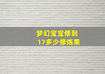 梦幻宝宝修到17多少修炼果