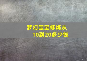 梦幻宝宝修炼从10到20多少钱