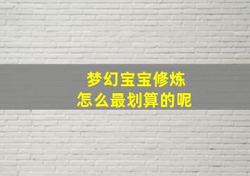 梦幻宝宝修炼怎么最划算的呢