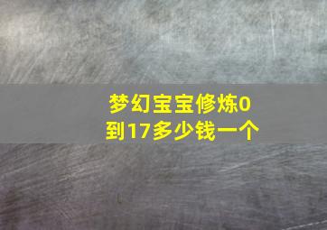 梦幻宝宝修炼0到17多少钱一个