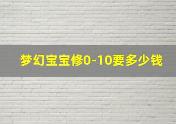 梦幻宝宝修0-10要多少钱