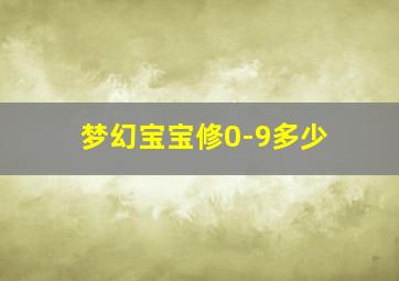 梦幻宝宝修0-9多少