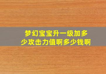 梦幻宝宝升一级加多少攻击力值啊多少钱啊