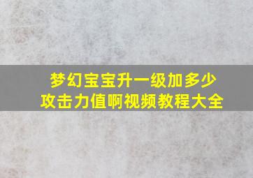 梦幻宝宝升一级加多少攻击力值啊视频教程大全