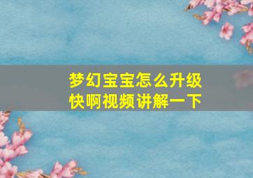 梦幻宝宝怎么升级快啊视频讲解一下