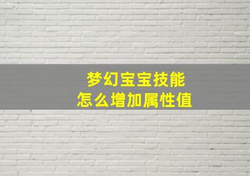 梦幻宝宝技能怎么增加属性值