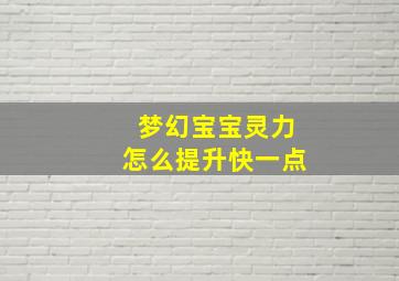 梦幻宝宝灵力怎么提升快一点