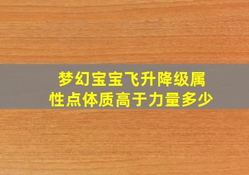 梦幻宝宝飞升降级属性点体质高于力量多少