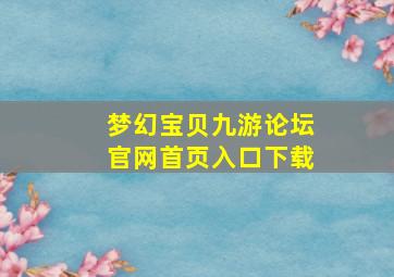 梦幻宝贝九游论坛官网首页入口下载