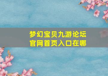 梦幻宝贝九游论坛官网首页入口在哪