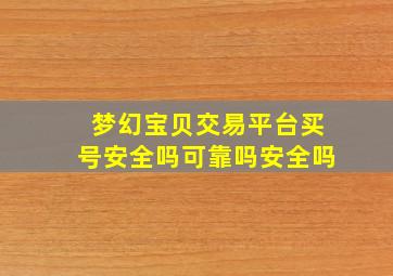 梦幻宝贝交易平台买号安全吗可靠吗安全吗