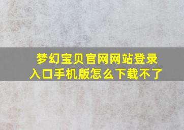 梦幻宝贝官网网站登录入口手机版怎么下载不了