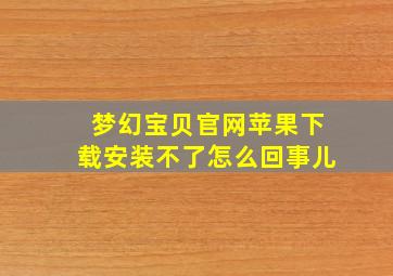 梦幻宝贝官网苹果下载安装不了怎么回事儿